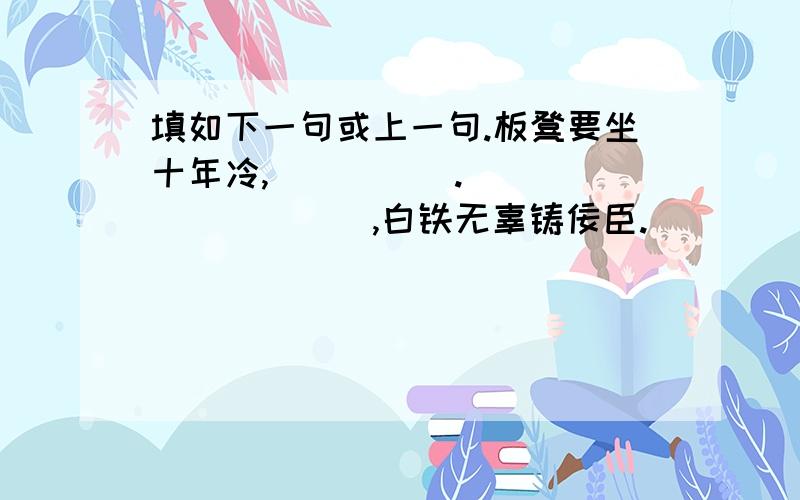 填如下一句或上一句.板凳要坐十年冷,_____.__________,白铁无辜铸佞臣.