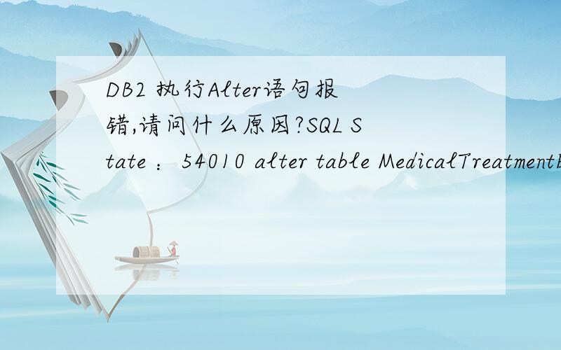 DB2 执行Alter语句报错,请问什么原因?SQL State ：54010 alter table MedicalTreatmentEvent add column diagnosticStatusCode varchar(8) [Error Code:-670,SQL State:54010] DB2 SQL Error:SQLCODE=-670,SQLSTATE=54010,SQLERRMC=4005;USERSPACE1,DRIVER