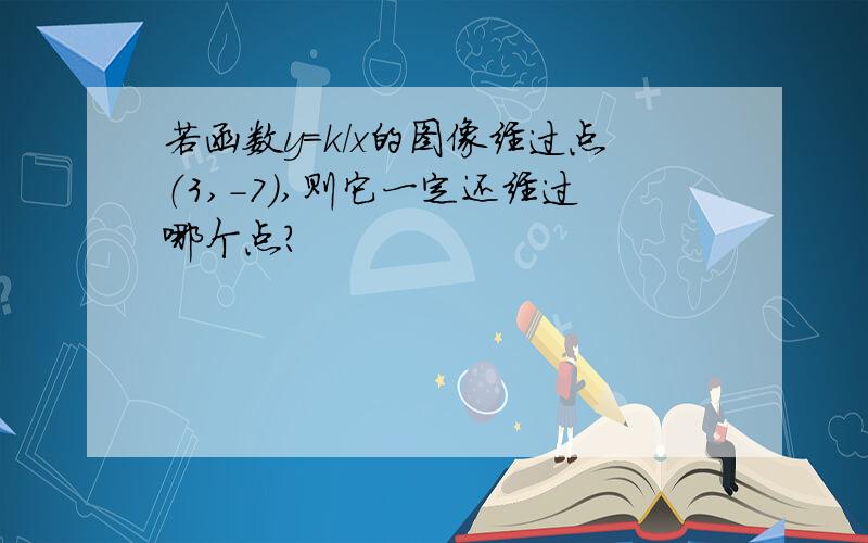 若函数y=k／x的图像经过点（3,-7）,则它一定还经过哪个点?