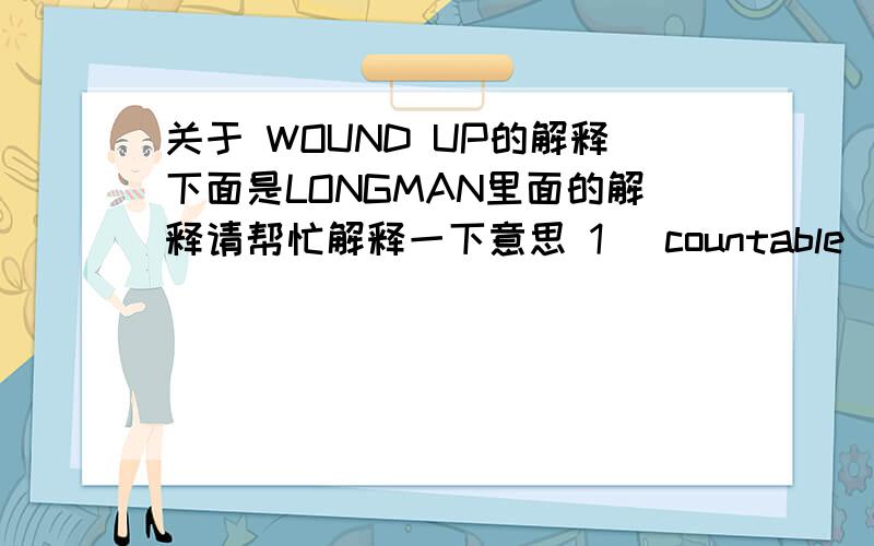 关于 WOUND UP的解释下面是LONGMAN里面的解释请帮忙解释一下意思 1 [countable] British English informal something that you say or do in order to make someone angry or worried, as a joke2 [singular] a series of actions that are inten