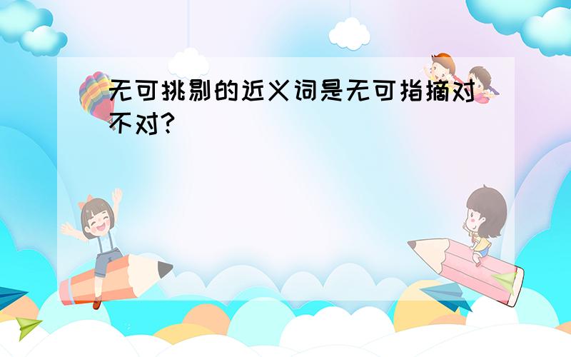 无可挑剔的近义词是无可指摘对不对?