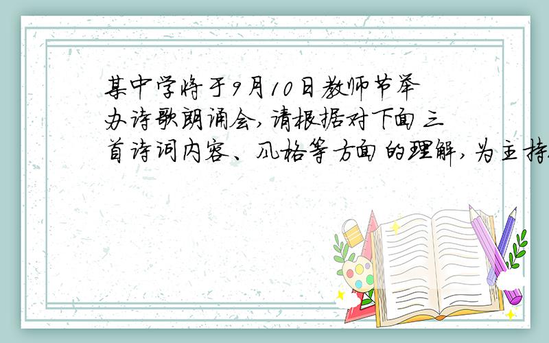 某中学将于9月10日教师节举办诗歌朗诵会,请根据对下面三首诗词内容、风格等方面的理解,为主持人报幕设计衔接语.（每段不超过50字）徐志摩《再别康桥》衔接语：________________________________