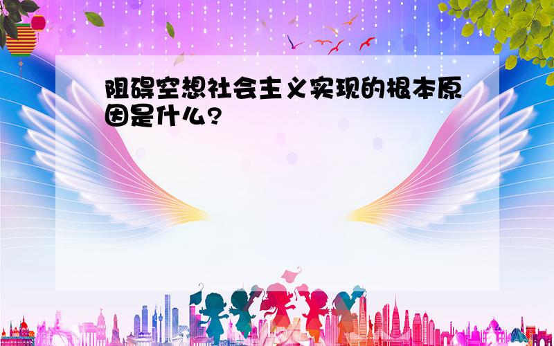 阻碍空想社会主义实现的根本原因是什么?