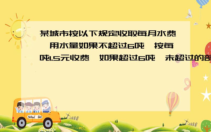 某城市按以下规定收取每月水费,用水量如果不超过6吨,按每吨1.5元收费,如果超过6吨,未超过的部分仍按每吨1.5元收取,而超过部分则按每吨2元收费,如果某用户8月份平均水费为每吨1.8元,那么