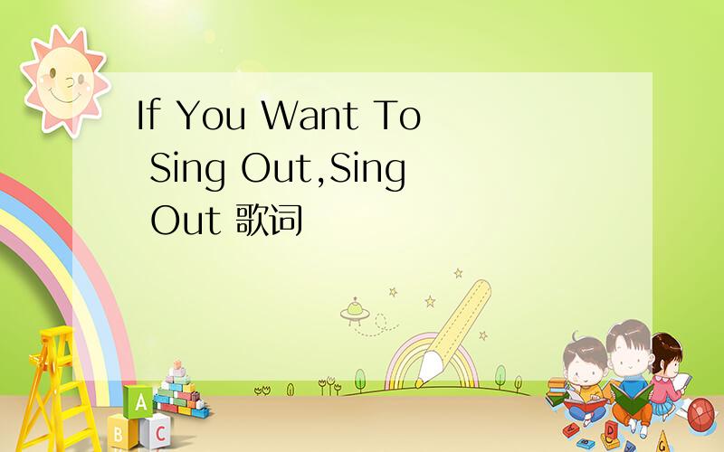 If You Want To Sing Out,Sing Out 歌词