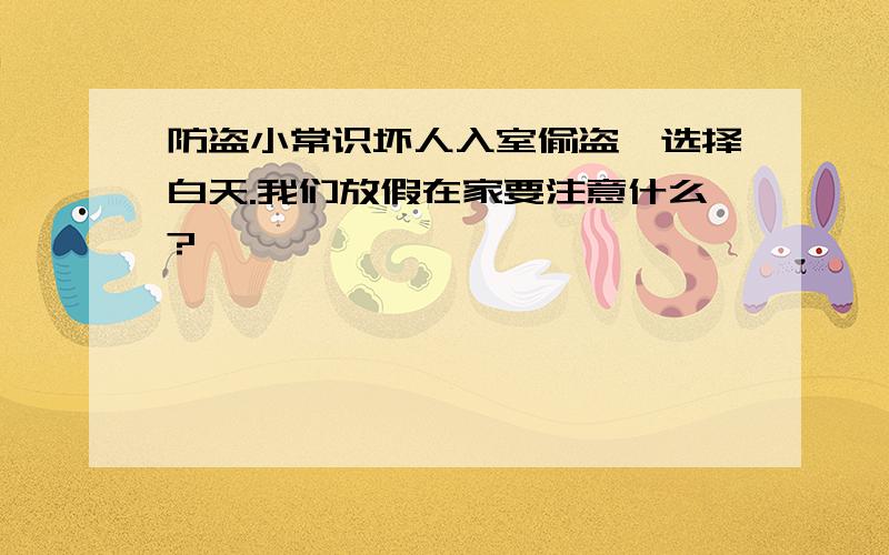 防盗小常识坏人入室偷盗,选择白天.我们放假在家要注意什么?