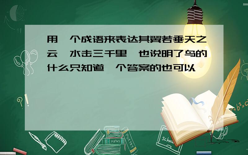 用一个成语来表达其翼若垂天之云,水击三千里,也说明了鸟的什么只知道一个答案的也可以