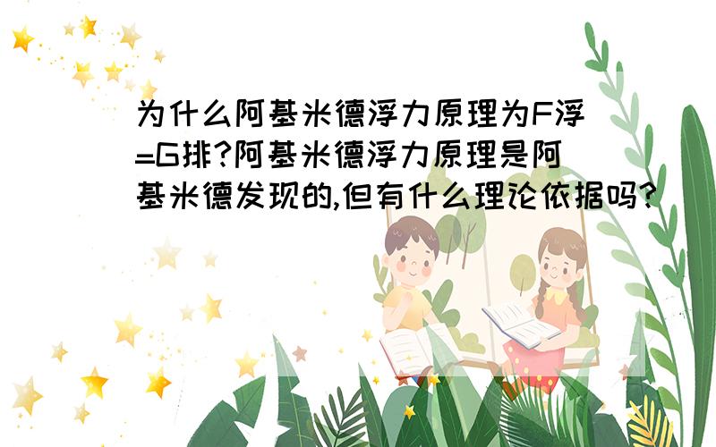 为什么阿基米德浮力原理为F浮=G排?阿基米德浮力原理是阿基米德发现的,但有什么理论依据吗?