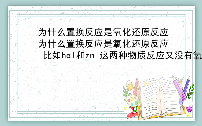 为什么置换反应是氧化还原反应为什么置换反应是氧化还原反应 比如hcl和zn 这两种物质反应又没有氧元素 怎么会是氧化还原反应呢 书上说含氧的化合物的氧被夺取叫做还原反应 可是书上的