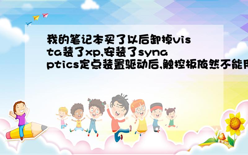 我的笔记本买了以后卸掉vista装了xp,安装了synaptics定点装置驱动后,触控板依然不能用,控制面板里打开鼠标选项,发现里面多了一项(装置设定值)但是里面全是灰色没有能设置的地方.安装驱动