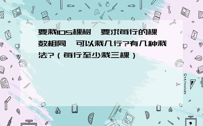 要栽105棵树,要求每行的棵数相同,可以栽几行?有几种栽法?（每行至少栽三棵）