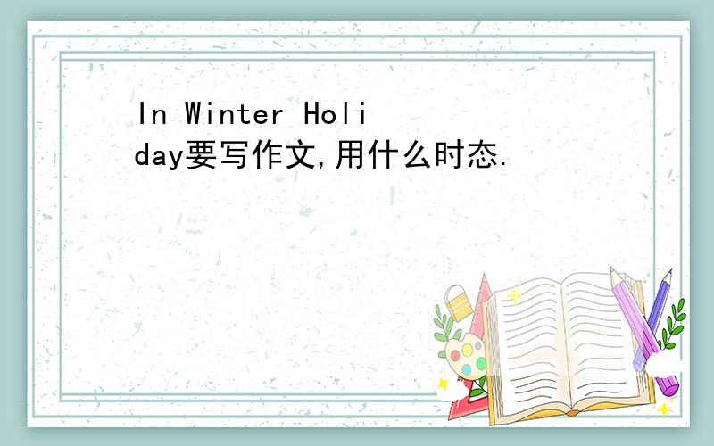 In Winter Holiday要写作文,用什么时态.