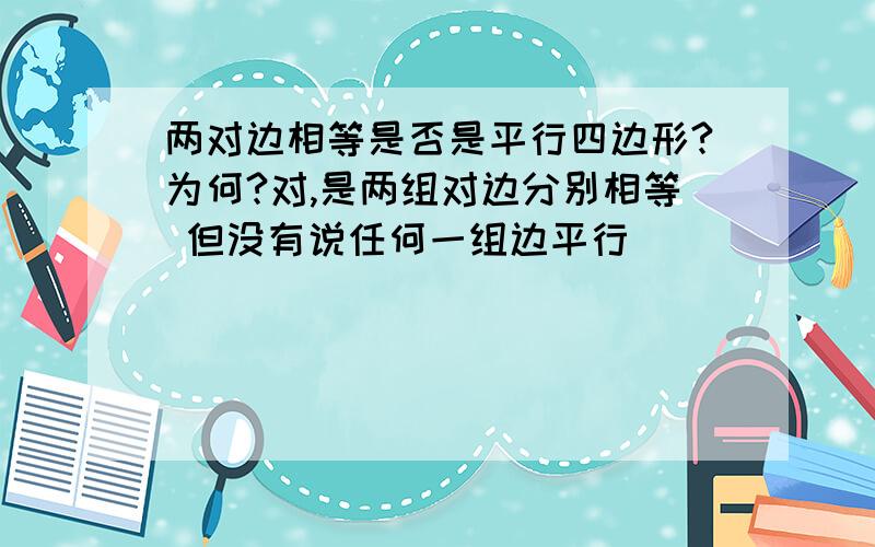 两对边相等是否是平行四边形?为何?对,是两组对边分别相等 但没有说任何一组边平行