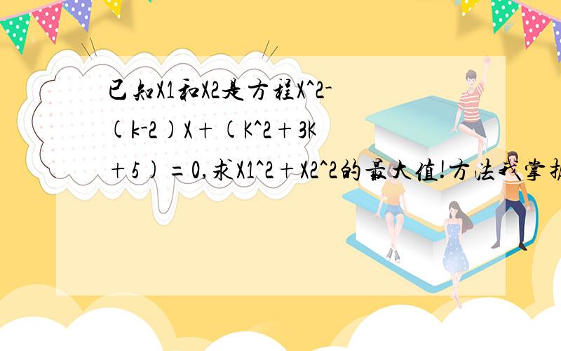 已知X1和X2是方程X^2-(k-2)X+(K^2+3K+5)=0,求X1^2+X2^2的最大值!方法我掌握了