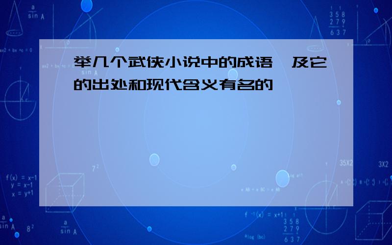 举几个武侠小说中的成语,及它的出处和现代含义有名的