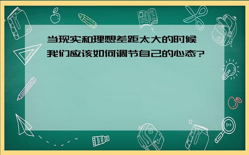 当现实和理想差距太大的时候,我们应该如何调节自己的心态?