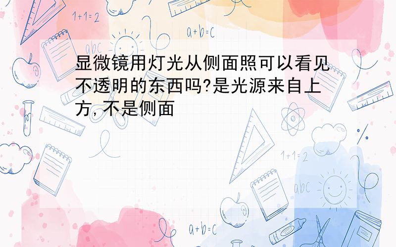 显微镜用灯光从侧面照可以看见不透明的东西吗?是光源来自上方,不是侧面