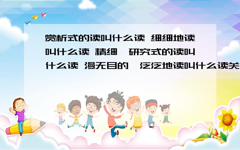 赏析式的读叫什么读 细细地读叫什么读 精细、研究式的读叫什么读 漫无目的、泛泛地读叫什么读关于读的词语