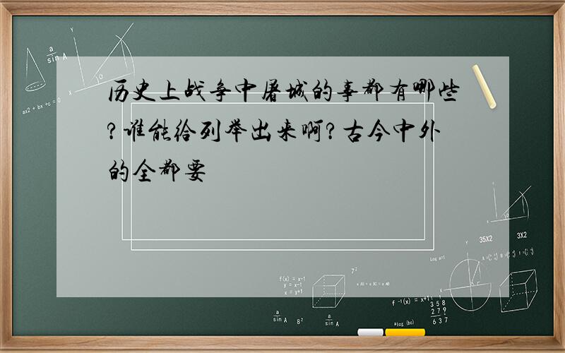 历史上战争中屠城的事都有哪些?谁能给列举出来啊?古今中外的全都要