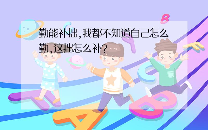 勤能补拙,我都不知道自己怎么勤,这拙怎么补?