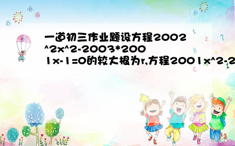 一道初三作业题设方程2002^2x^2-2003*2001x-1=0的较大根为r,方程2001x^2-2002x+1=0的较小根为s,则r-s的值为___  详细过程