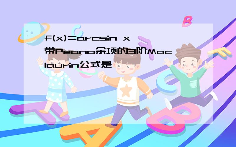 f(x)=arcsin x 带Peano余项的3阶Maclaurin公式是