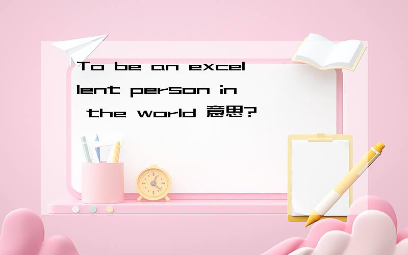 To be an excellent person in the world 意思?