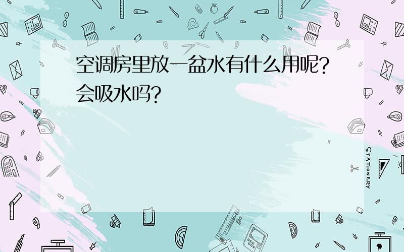 空调房里放一盆水有什么用呢?会吸水吗?