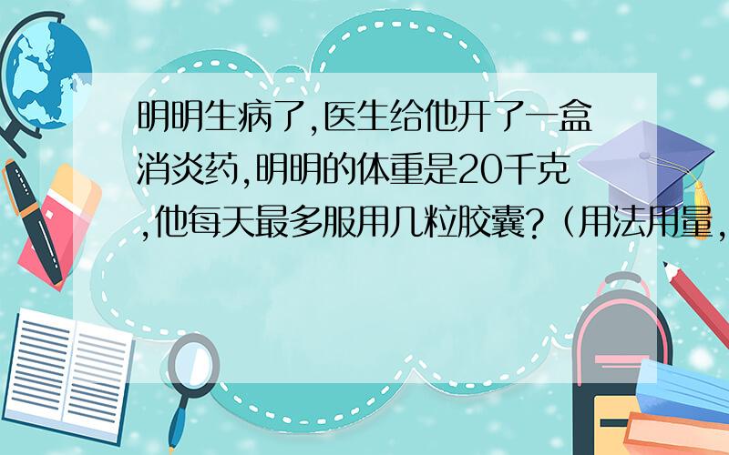 明明生病了,医生给他开了一盒消炎药,明明的体重是20千克,他每天最多服用几粒胶囊?（用法用量,儿童每天服用剂量按体重0.02~0.04克/千克,分三次服用.规格每粒0.25克）