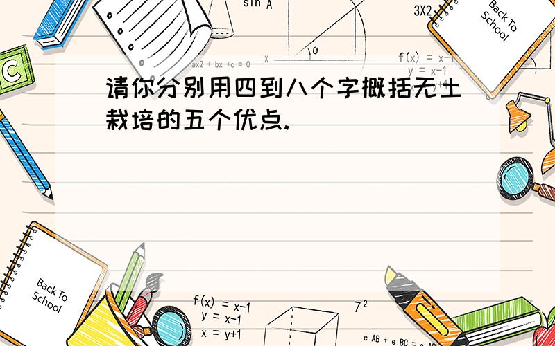 请你分别用四到八个字概括无土栽培的五个优点.