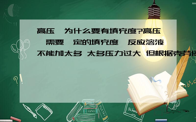 高压釜为什么要有填充度?高压釜需要一定的填充度,反应溶液不能加太多 太多压力过大 但根据克劳修斯-克拉贝龙方程 同样温度下对应的液气平衡系统的压力是一样的 那为什么会出现高压釜