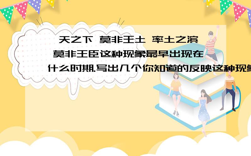 溥天之下 莫非王土 率土之滨 莫非王臣这种现象最早出现在什么时期.写出几个你知道的反映这种现象的朝代