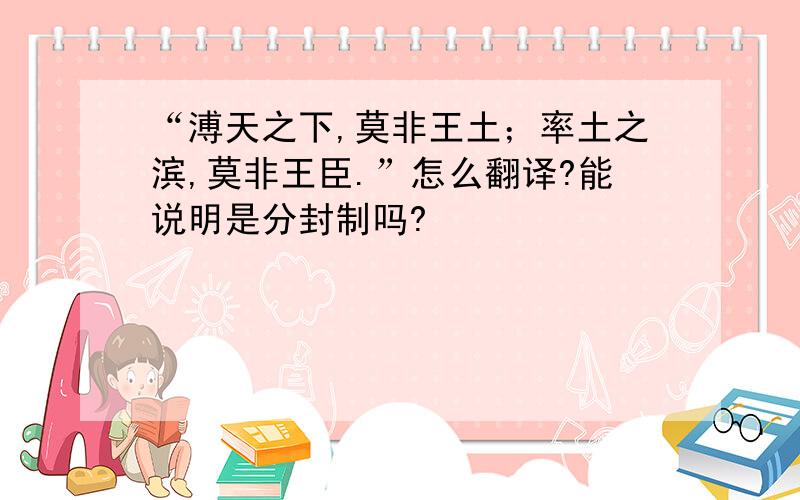 “溥天之下,莫非王土；率土之滨,莫非王臣.”怎么翻译?能说明是分封制吗?