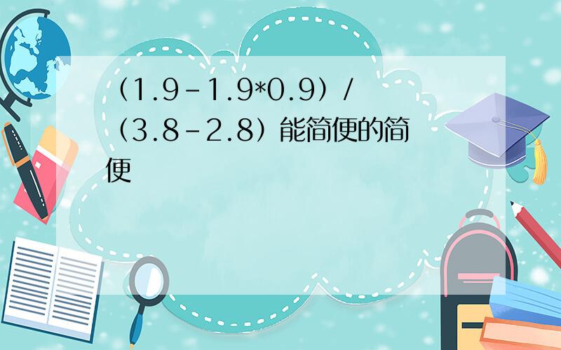 （1.9-1.9*0.9）/（3.8-2.8）能简便的简便