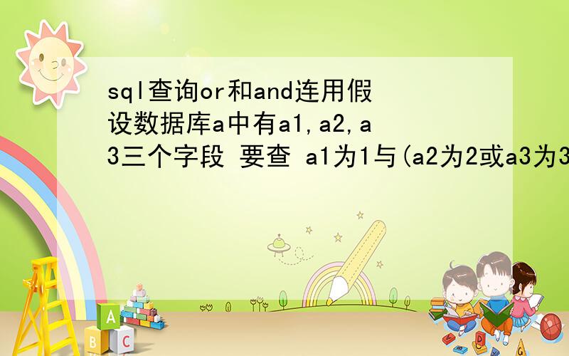 sql查询or和and连用假设数据库a中有a1,a2,a3三个字段 要查 a1为1与(a2为2或a3为3)的信息.sql怎么写?