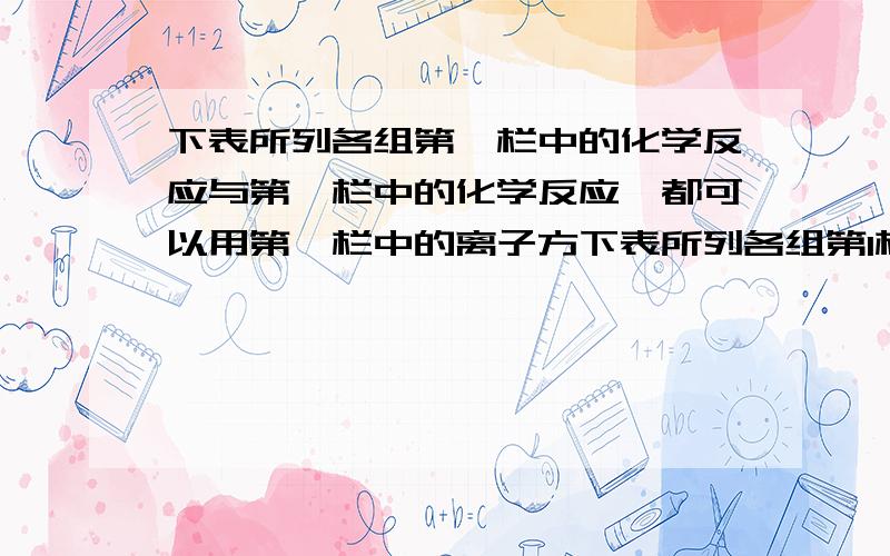 下表所列各组第Ⅰ栏中的化学反应与第Ⅱ栏中的化学反应,都可以用第Ⅲ栏中的离子方下表所列各组第I栏中的化学反应与第II栏中的化学反应都可以用第III栏中的离子方程式表示的是 为什么A