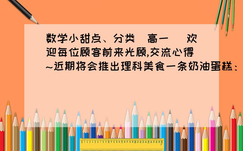 数学小甜点、分类（高一） 欢迎每位顾客前来光顾,交流心得~近期将会推出理科美食一条奶油蛋糕：设U为全集,非空集合A、B有关系式A不∈B,则下列集合中为空集的是（）A、A∩B B、（CuA）∩