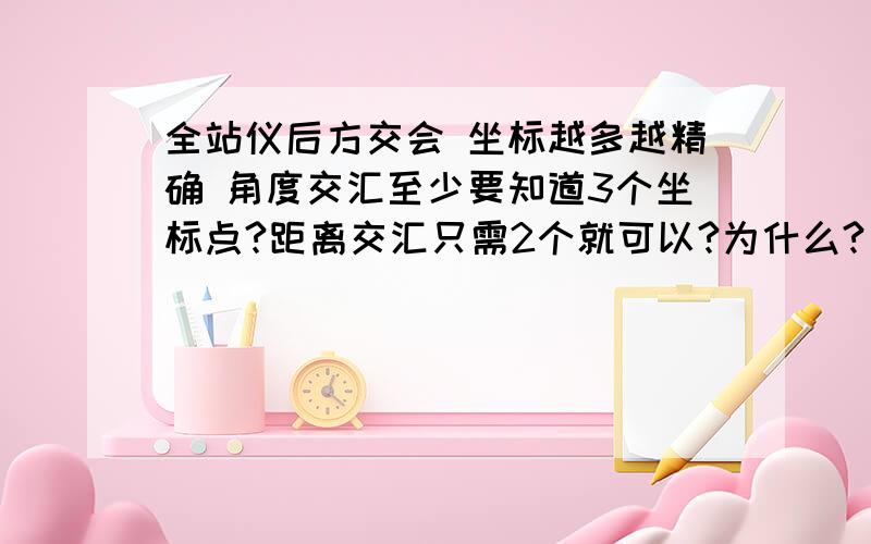 全站仪后方交会 坐标越多越精确 角度交汇至少要知道3个坐标点?距离交汇只需2个就可以?为什么?