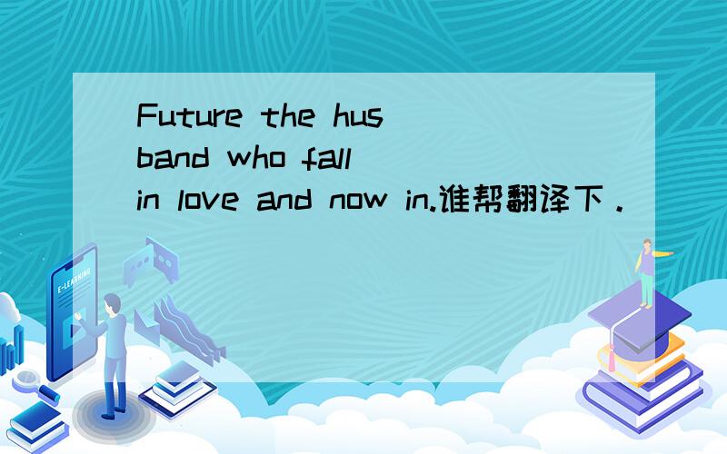 Future the husband who fall in love and now in.谁帮翻译下。