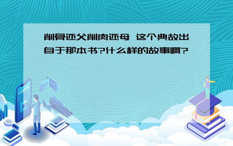 削骨还父削肉还母 这个典故出自于那本书?什么样的故事啊?