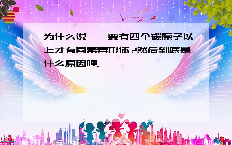 为什么说烷烃要有四个碳原子以上才有同素异形体?然后到底是什么原因哩.