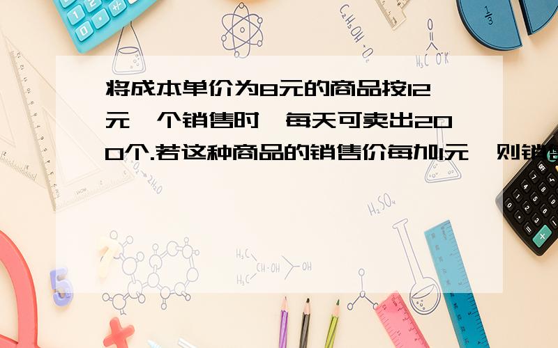 将成本单价为8元的商品按12元一个销售时,每天可卖出200个.若这种商品的销售价每加1元,则销售量就减少10个.(1)写出销售利润y与销售单价x的函数关系式.(2)为争取最大利润,此商品售价应该定