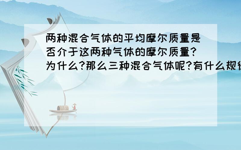 两种混合气体的平均摩尔质量是否介于这两种气体的摩尔质量?为什么?那么三种混合气体呢?有什么规律吗?