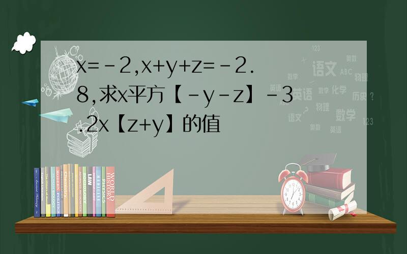 x=-2,x+y+z=-2.8,求x平方【-y-z】-3.2x【z+y】的值