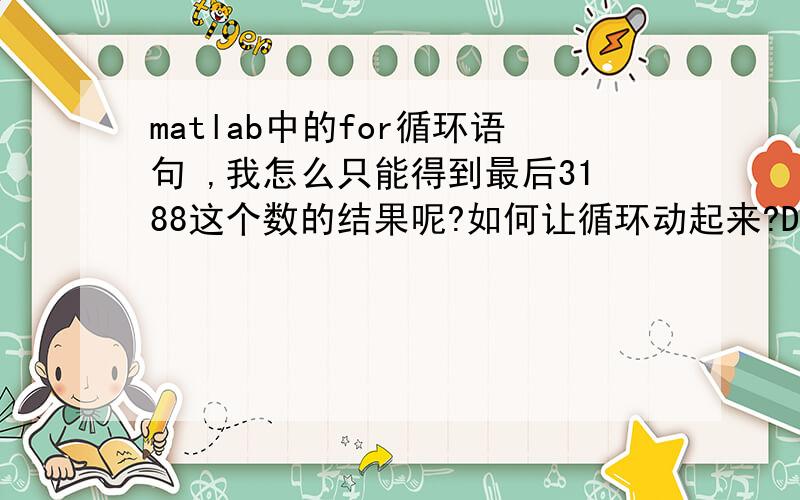 matlab中的for循环语句 ,我怎么只能得到最后3188这个数的结果呢?如何让循环动起来?D=[];for i=1:3188,Dist=distance(lat(1),long(1),lat(i+1),long(i+1));D=Dist[];end