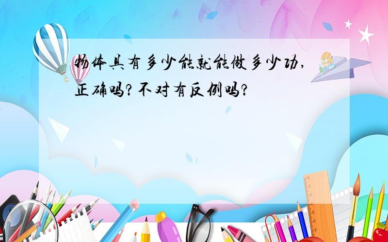 物体具有多少能就能做多少功,正确吗?不对有反例吗?