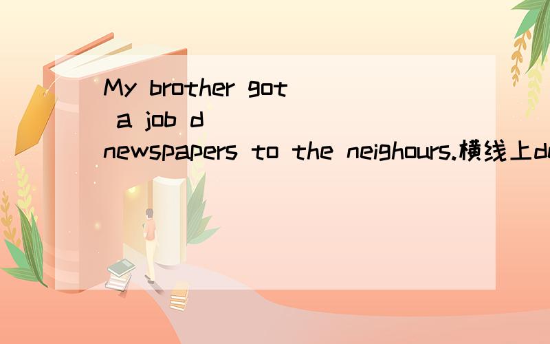 My brother got a job d_____ newspapers to the neighours.横线上deliver要用什么形态?