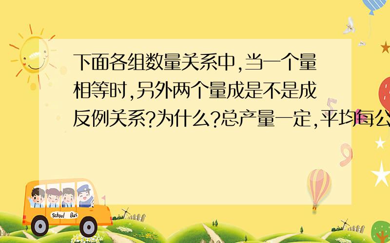 下面各组数量关系中,当一个量相等时,另外两个量成是不是成反例关系?为什么?总产量一定,平均每公顷的产量和公顷数.