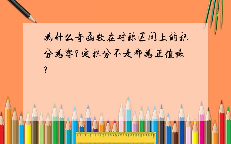 为什么奇函数在对称区间上的积分为零?定积分不是都为正值嘛?