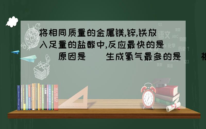 将相同质量的金属镁,锌,铁放入足量的盐酸中,反应最快的是（）原因是（）生成氢气最多的是（）根据（）